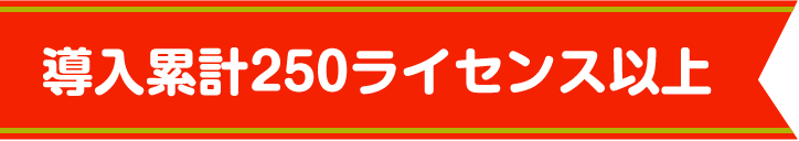 導入累計250ライセンス以上